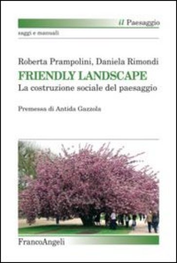 Friendly landscape. La costruzione sociale del paesaggio - Roberta Prampolini - Daniela Rimondi