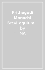 Frithegodi Monachi Breviloquium vitae beati Wilfredi. Narratio metrica de sancto Swithuno