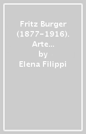 Fritz Burger (1877-1916). Arte come critica, critica come arte. Tendenze e ragioni della disciplina storico-artistica agli inizi del XX secolo