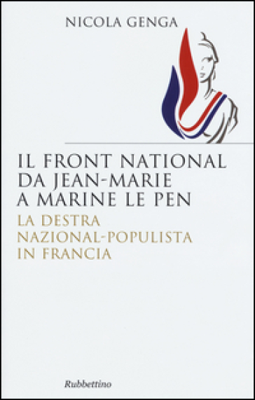 Il Front National da Jean Marie a Marine Le Pen. La destra nazional-populista in Francia - Nicola Genga