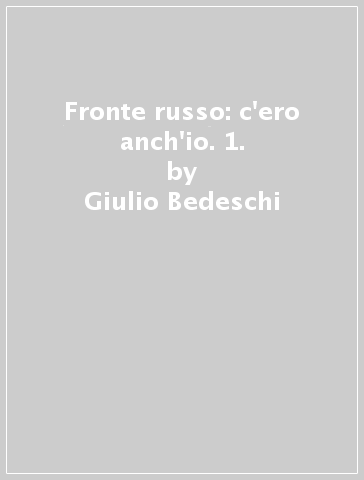 Fronte russo: c'ero anch'io. 1. - Giulio Bedeschi