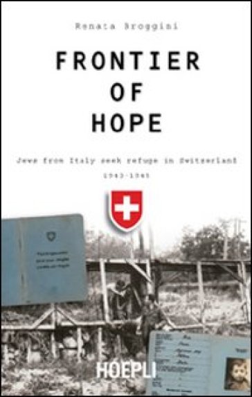 Frontier of hope. Jews from Italy seek refuge in Switzerland 1943-1947 - Renata Broggini