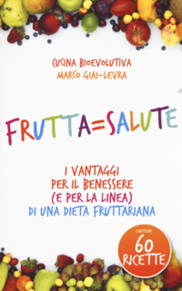 Frutta=salute. I vantaggi per il benessere (e per la linea) di una dieta fruttariana - Marco Giai-Levra