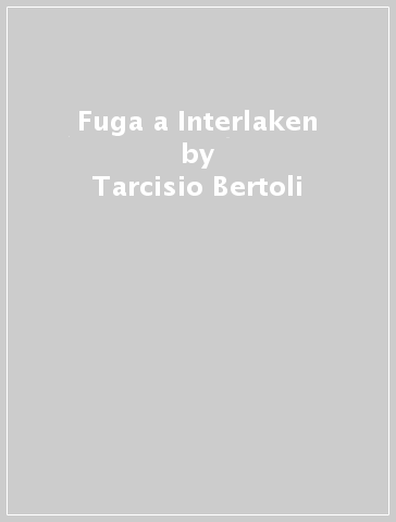 Fuga a Interlaken - Tarcisio Bertoli