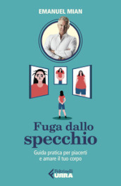 Fuga dallo specchio. Guida pratica per piacerti e amare il tuo corpo