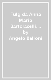 Fulgida Anna Maria Bartolacelli. Biografia spirituale