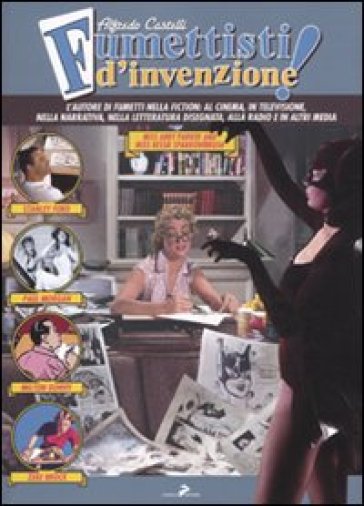 Fumettisti d'invenzione. Gli autorim di fumetti nella fiction: al cinema, in televisione. nella narrativa, nella letteratura disegnata, alla radio e in altri media. Ediz. illustrata - Alfredo Castelli