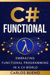 Functional C#: Embracing Functional Programming in a C# World