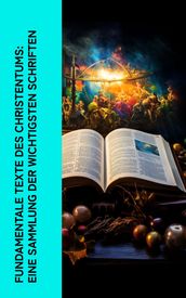 Fundamentale Texte des Christentums: Eine Sammlung der wichtigsten Schriften