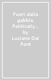 Fuori dalla gabbia. Politically correct, censura, perbenismo, moralismo, ipocrisia, buonismo, ideologie politiche, religione, tabù sessuali, ecco le sbarre con le quali è costruita la gabbia dentro