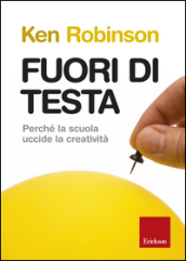 Fuori di testa. Perché la scuola uccide la creatività