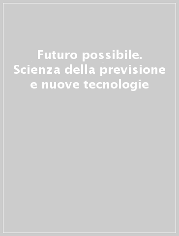 Futuro possibile. Scienza della previsione e nuove tecnologie