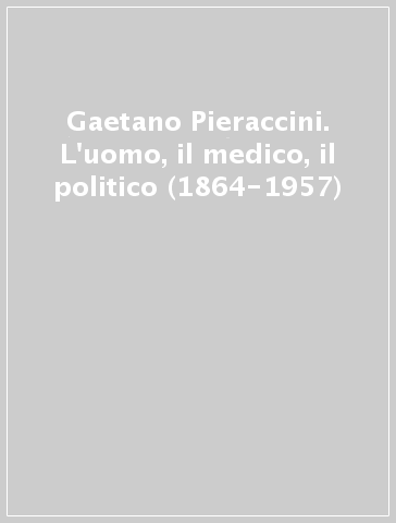 Gaetano Pieraccini. L'uomo, il medico, il politico (1864-1957)