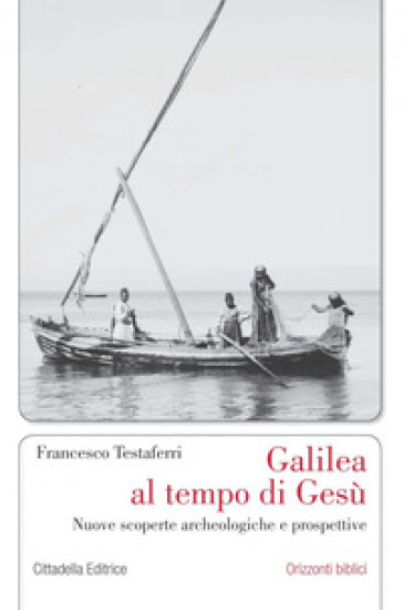 Galilea al tempo di Gesù. Nuove scoperte archeologiche e prospettive - Francesco Testaferri