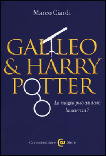 Galileo & Harry Potter. La magia può aiutare la scienza? - Marco Ciardi