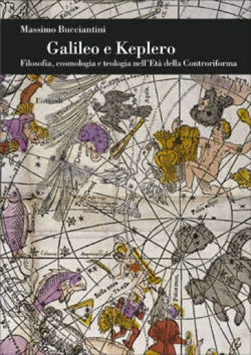 Galileo e Keplero. Filosofia, cosmologia e teologia nell'età della Controriforma - Massimo Bucciantini