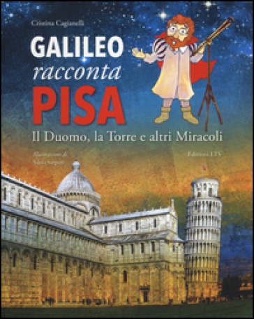 Galileo racconta Pisa. Il duomo, la torre e altri miracoli. Ediz. illustrata - Cristina Cagianelli - Silvia Sarperi