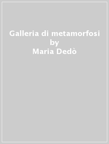 Galleria di metamorfosi - Maria Dedò