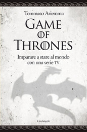 Game of thrones. Imparare a stare al mondo con una serie TV