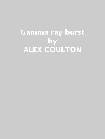 Gamma ray burst - ALEX COULTON