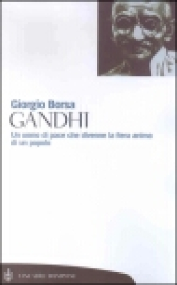 Gandhi. Un uomo di pace che divenne la fiera anima di un popolo - Giorgio Borsa