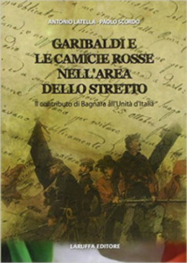 Garibaldi e le camicie rosse. Il contributo di Bagnara all'unità d'Italia - Antonio Latella - Paolo Scordo