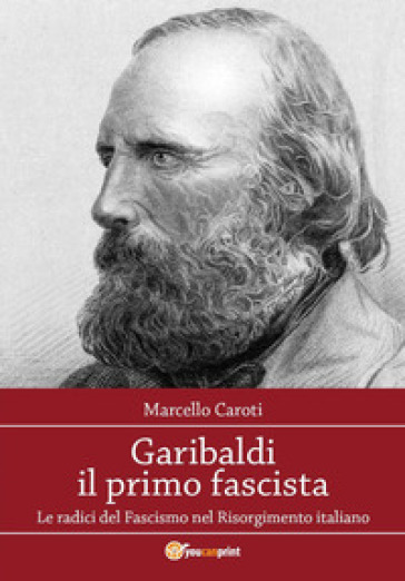 Garibaldi il primo fascista - Marcello Caroti