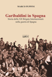 Garibaldini in Spagna. Storia della XII Brigata Internazionale nella guerra di Spagna