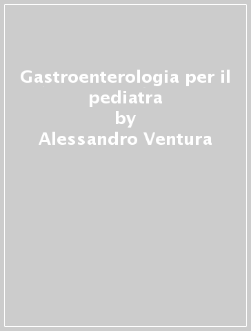 Gastroenterologia per il pediatra - Alessandro Ventura