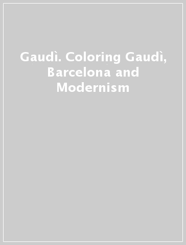 Gaudì. Coloring Gaudì, Barcelona and Modernism