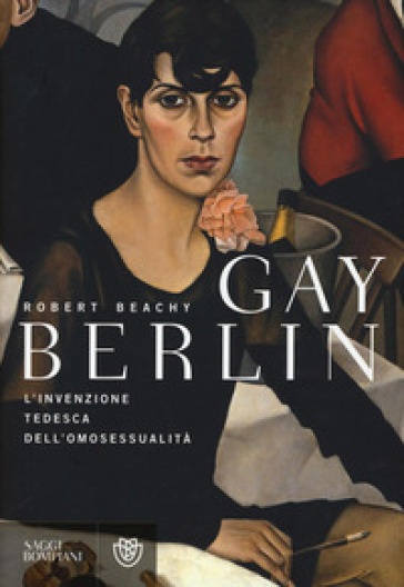 Gay Berlin. L'invenzione tedesca dell'omosessualità - Robert Beachy