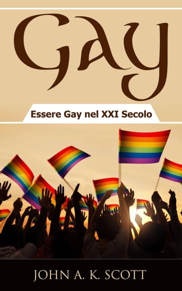 Gay: Essere Gay nel XXI Secolo - John A. K. Scott