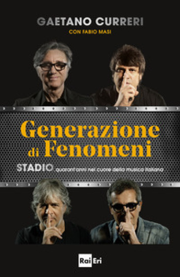 Generazione di fenomeni. Stadio, quarant'anni nel cuore della musica italiana - Gaetano Curreri - Fabio Masi