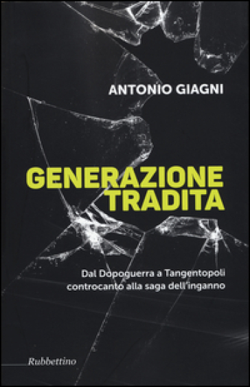 Generazione tradita. Dal Dopoguerra a Tangentopoli controcanto alla saga dell'inganno - Antonio Giagni