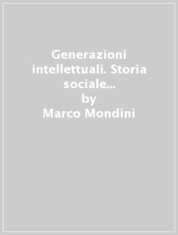 Generazioni intellettuali. Storia sociale degli allievi della Scuola Normale Superiore di Pisa nel Novecento (1918-1946) - Marco Mondini