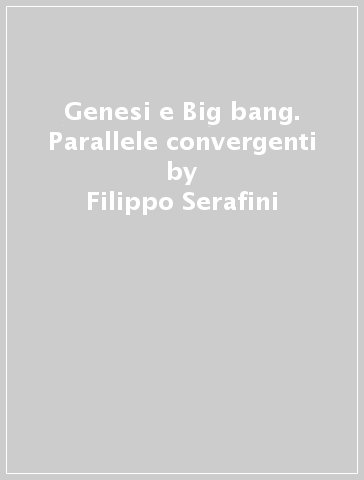 Genesi e Big bang. Parallele convergenti - Filippo Serafini - Piero Benvenuti