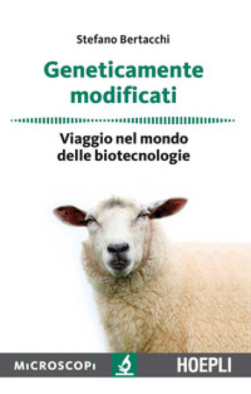 Geneticamente modificati. Viaggio nel mondo delle biotecnologie - Stefano Bertacchi