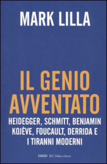 Genio avventato. Heidegger, Schmitt, Benjamin, Kojève, Foucault, Deridda e i tiranni moderni (Il) - Mark Lilla