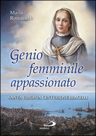 Genio femminile appassionato. Santa Virginia Centurione Bracelli - Maria Romanelli