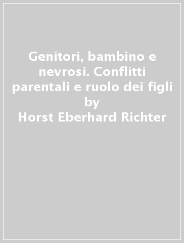 Genitori, bambino e nevrosi. Conflitti parentali e ruolo dei figli - Horst-Eberhard Richter