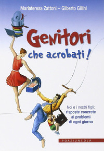 Genitori che acrobati! Noi e i nostri figli: risposte concrete ai problemi di ogni giorno - Gilberto Gillini - Mariateresa Zattoni