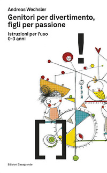 Genitori per divertimento, figli per passione. Istruzioni per l'uso 0-3 anni - Andreas Wechsler