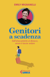 Genitori a scadenza. Dall attaccamento al distacco, amare è lasciar andare