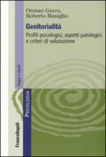 Genitorialità. Profili psicologici, aspetti patologici e criteri di valutazione - Oronzo Greco - Roberto Maniglio