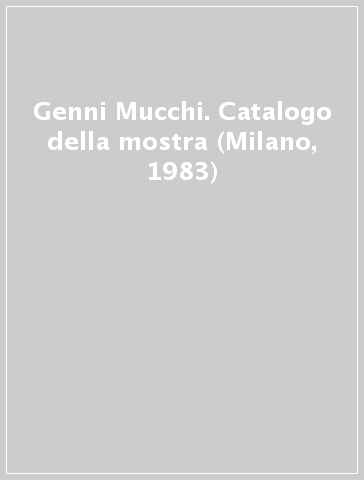 Genni Mucchi. Catalogo della mostra (Milano, 1983)