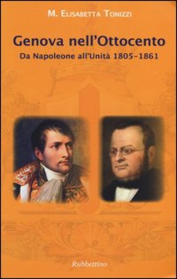 Genova nell'Ottocento. Da Napoleone all'Unità 1805-1861 - Maria Elisabetta Tonizzi