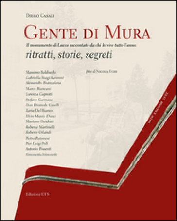 Gente di mura. Il monumento di Lucca raccontato da chi lo vive tutto l'anno. Ritratti, storie, segreti. Ediz. italiana e inglese - Diego Casali