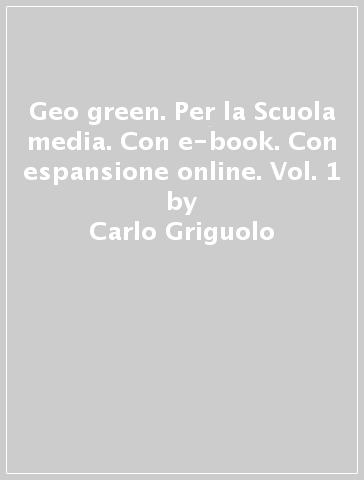 Geo green. Per la Scuola media. Con e-book. Con espansione online. Vol. 1 - Carlo Griguolo
