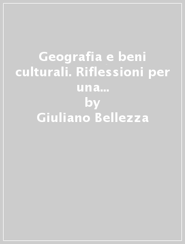 Geografia e beni culturali. Riflessioni per una nuova cultura della geografia - Giuliano Bellezza