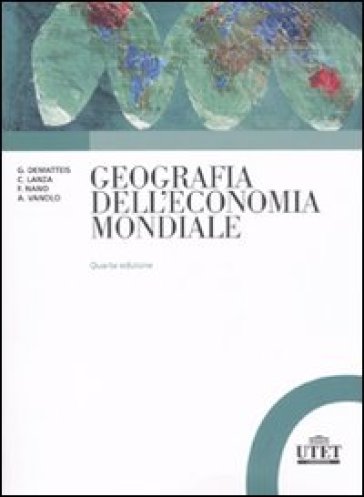 Geografia dell'economia mondiale - Giuseppe Dematteis - Carla Lanza - Alberto Vanolo